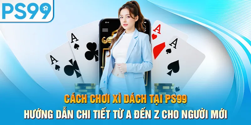 cach-choi-xi-dach-tai-ps99-–-huong-dan-chi-tiet-tu-a-den-z-cho-nguoi-moi_11