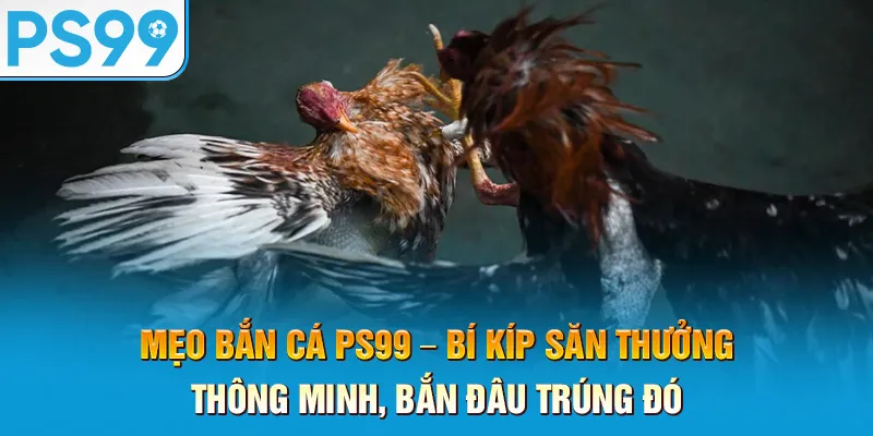 meo-ban-ca-ps99-–-bi-kip-san-thuong-thong-minh-ban-dau-trung-do_42