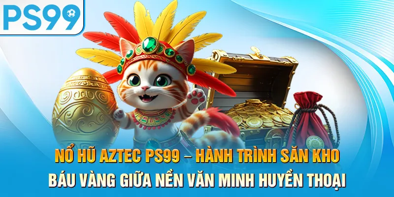 no-hu-aztec-ps99-–-hanh-trinh-san-kho-bau-vang-giua-nen-van-minh-huyen-thoai_44